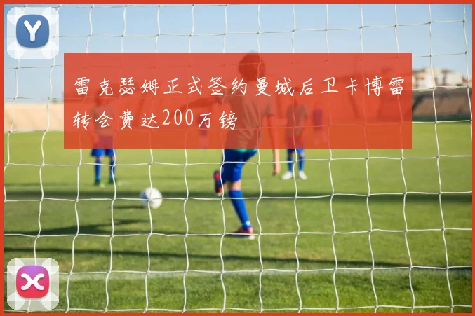 雷克瑟姆正式签约曼城后卫卡博雷转会费达200万镑