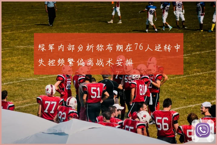 绿军内部分析称布朗在76人逆转中失控频繁偏离战术安排