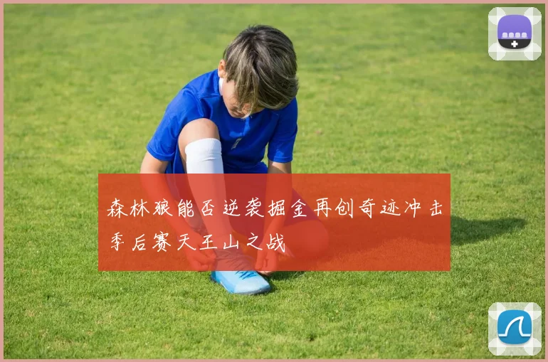 森林狼能否逆袭掘金再创奇迹冲击季后赛天王山之战