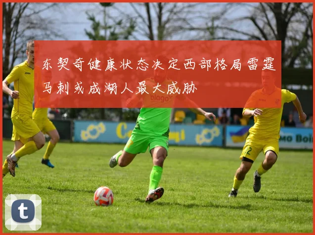东契奇健康状态决定西部格局雷霆马刺或成湖人最大威胁